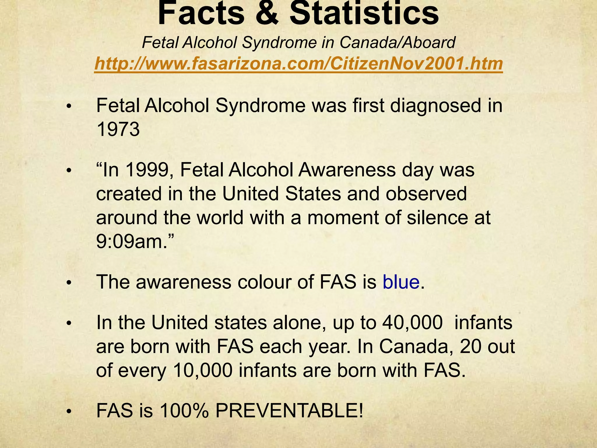 Facts & Statistics Fetal Alcohol Syndrome in Canada/Aboardhttp://www.fasarizona.com/CitizenNov2001.htmFetal Alcohol Syndrome was first diagnosed in 1973