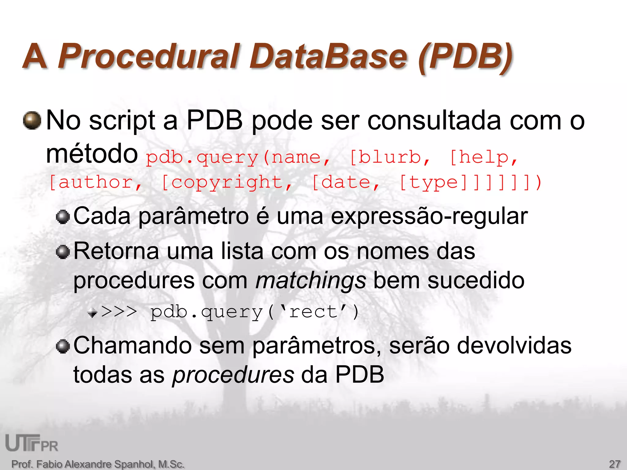 A Procedural DataBase (PDB)No script a PDB pode ser consultada com o método pdb.query(name, [blurb, [help, [author, [copyright, [date, [type]]]]]])Cada parâmetro é uma expressão-regularRetorna uma lista com os nomes das procedures com matchings bem sucedido>>> pdb.query(‘rect’)Chamando sem parâmetros, serão devolvidas todas as procedures da PDBProf. Fabio Alexandre Spanhol, M.Sc.27