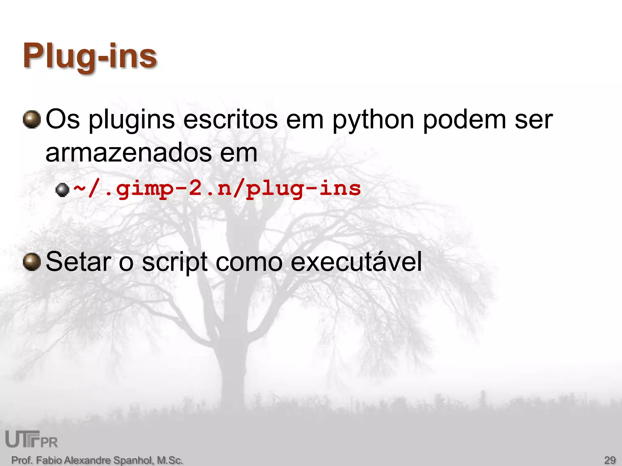 Plug-insOs pluginsescritosem python podem ser armazenadosem~/.gimp-2.n/plug-ins Setar o script comoexecutávelProf. Fabio Alexandre Spanhol, M.Sc.29