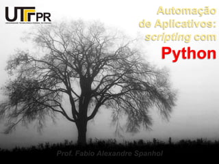 Automaçãode Aplicativos:scripting com Python Prof. Fabio AlexandreSpanhol 
