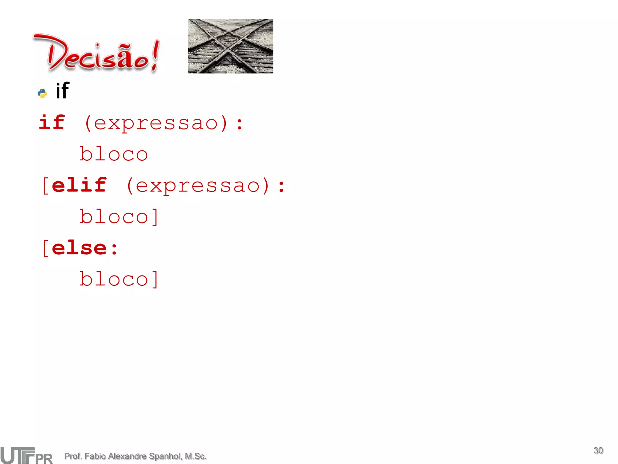 if
if (expressao):
   bloco
[elif (expressao):
   bloco]
[else:
   bloco]




                                         30
  Prof. Fabio Alexandre Spanhol, M.Sc.
 