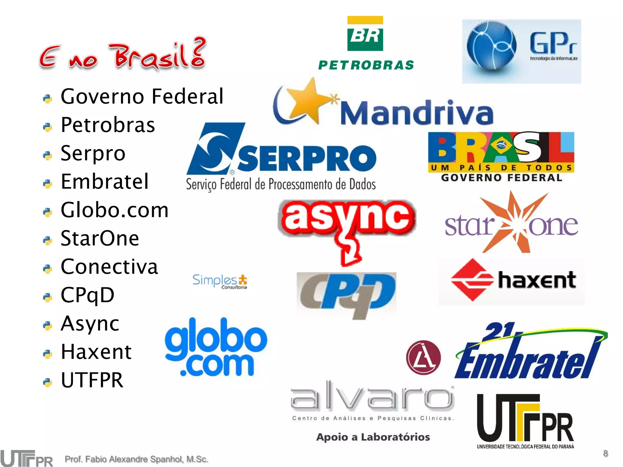 Governo Federal
Petrobras
Serpro
Embratel
Globo.com
StarOne
Conectiva
CPqD
Async
Haxent
UTFPR


                                       8
Prof. Fabio Alexandre Spanhol, M.Sc.
 