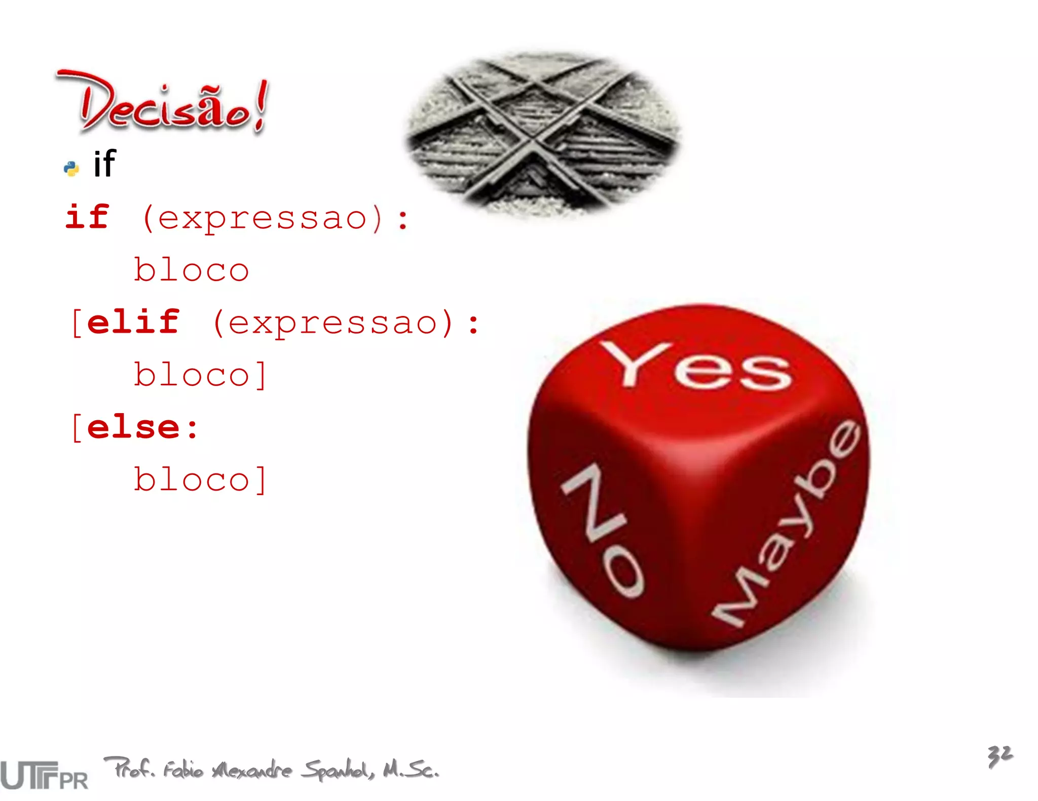 if
if (expressao):
   bloco
[elif (expressao):
   bloco]
[else:
   bloco]




  Prof. Fabio Alexandre Spanhol, M.Sc.
                                         32
 