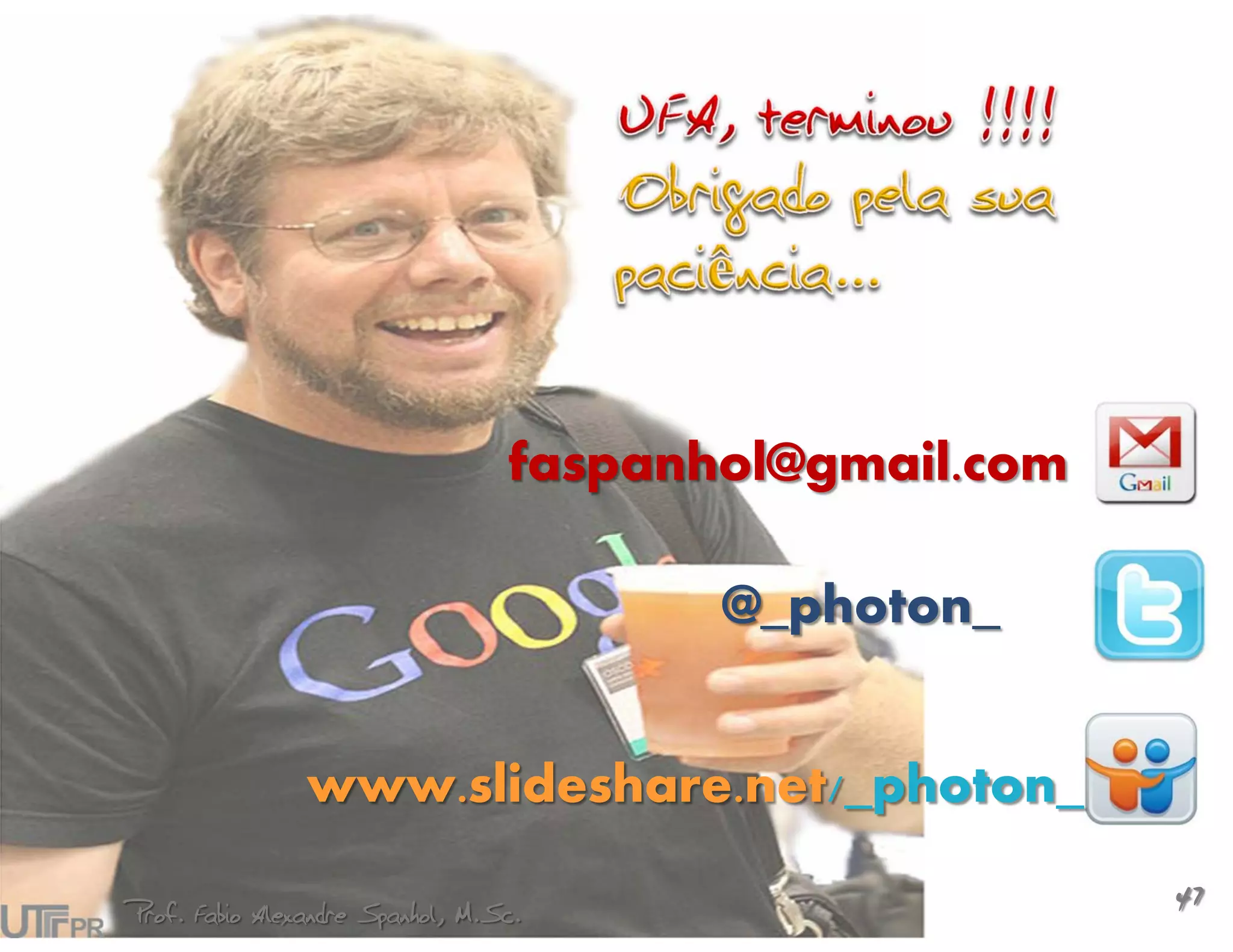 faspanhol@gmail.com

                                         @_photon_


                www.slideshare.net/_photon_

Prof. Fabio Alexandre Spanhol, M.Sc.
                                                        47
 