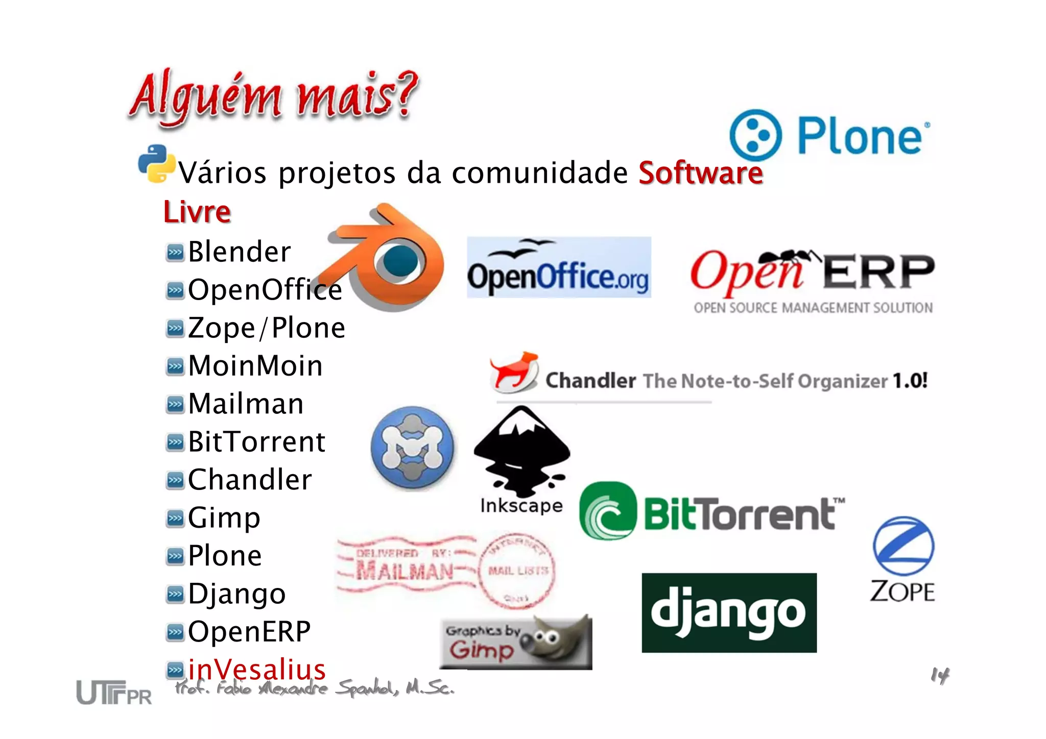 Vários projetos da comunidade Software
Livre
  Blender
  OpenOffice
  Zope/Plone
  MoinMoin
  Mailman
  BitTorrent
  Chandler
  Gimp
  Plone
  Django
  OpenERP
  inVesalius
Prof. Fabio Alexandre Spanhol, M.Sc.      14
 