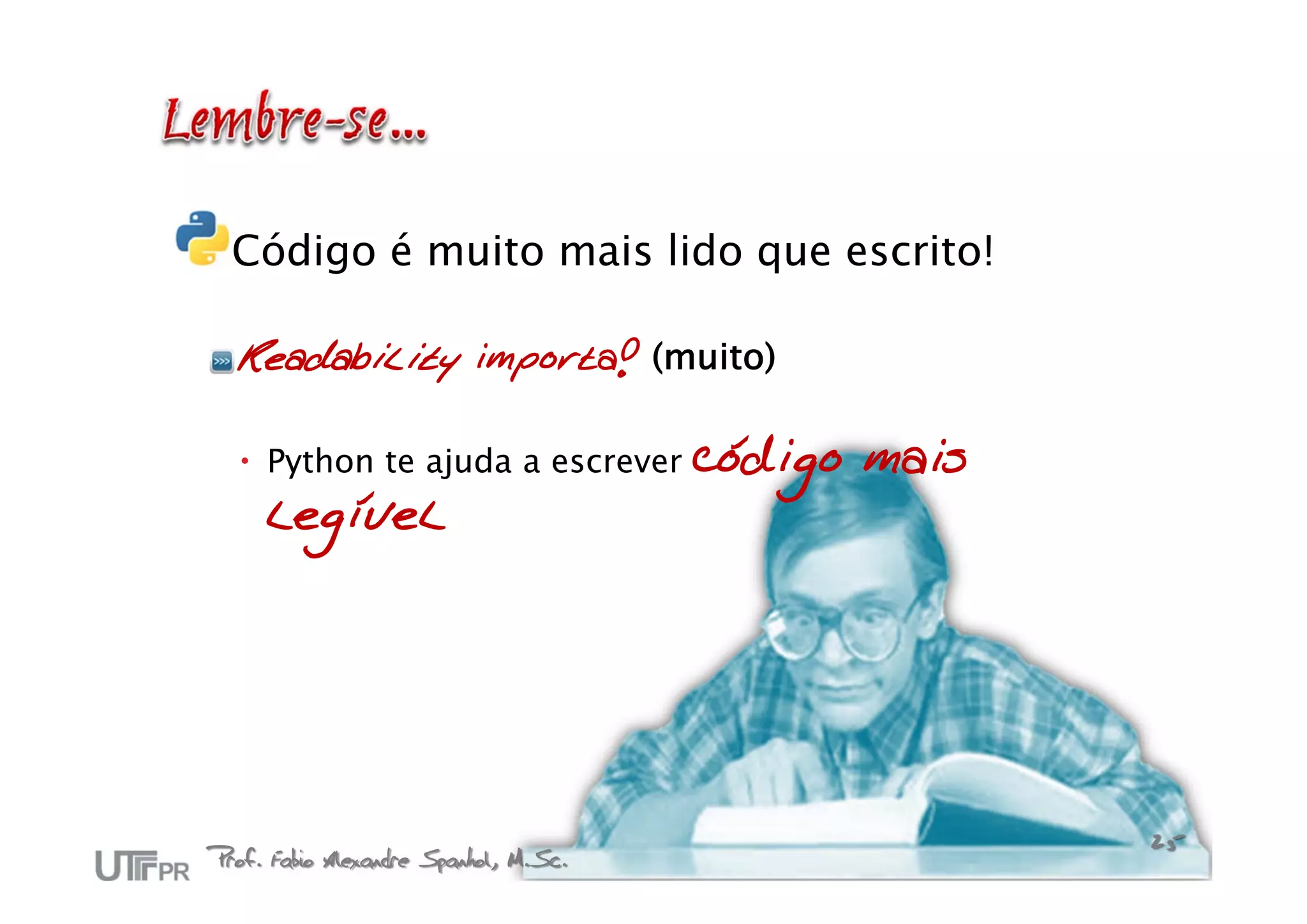 Código é muito mais lido que escrito!

  Readability importa! (muito)

   Python te ajuda a escrever         código mais
     legível




Prof. Fabio Alexandre Spanhol, M.Sc.                 25
 