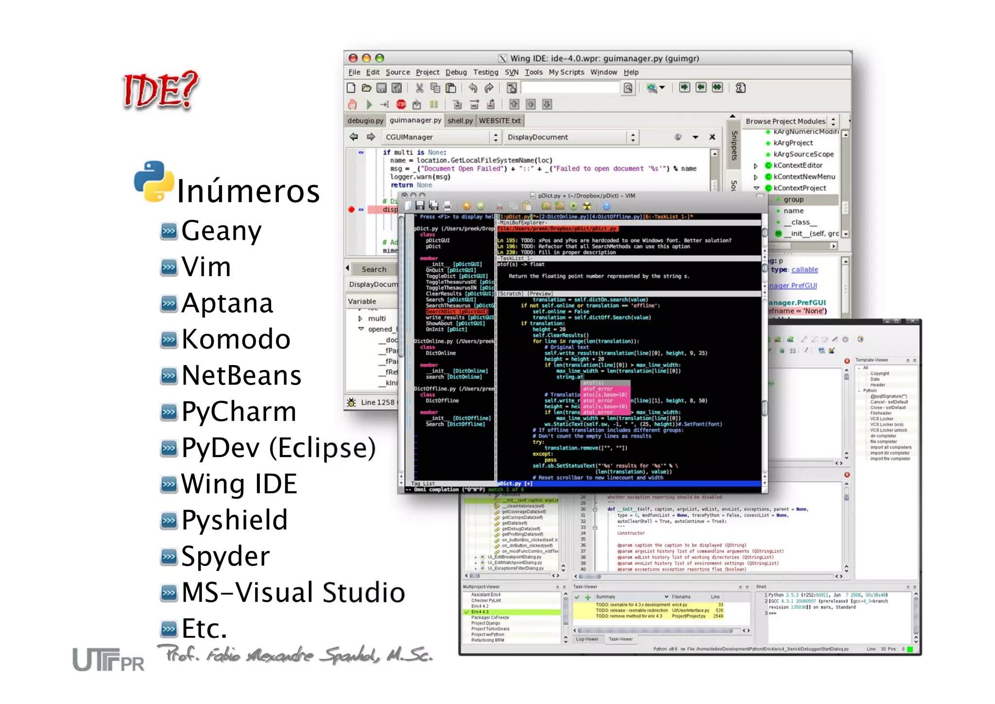 Inúmeros
  Geany
  Vim
  Aptana
  Komodo
  NetBeans
  PyCharm
  PyDev (Eclipse)
  Wing IDE
  Pyshield
  Spyder
  MS-Visual Studio
  Etc.                                 32
Prof. Fabio Alexandre Spanhol, M.Sc.
 