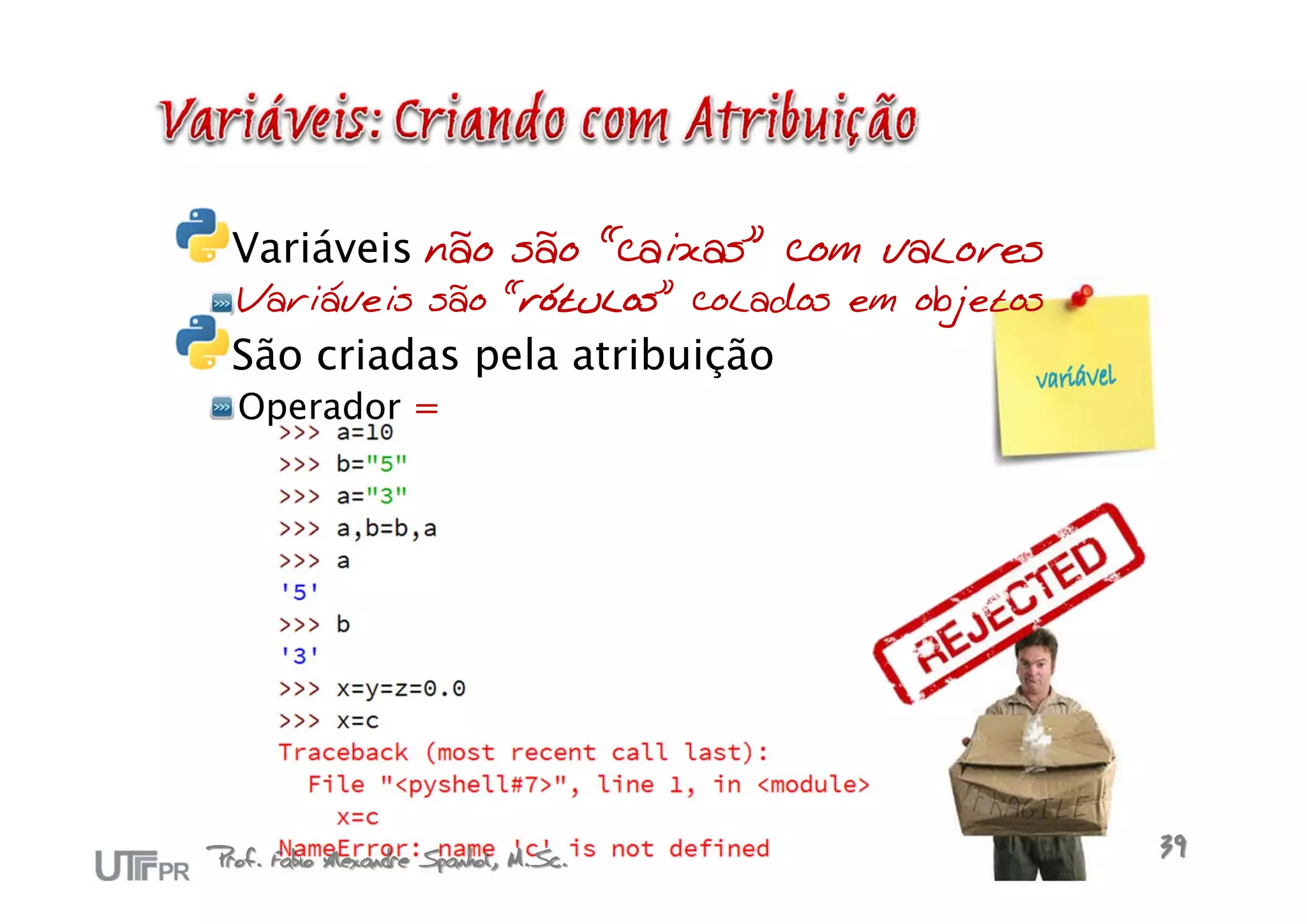 Variáveis não são “caixas” com valores
  Variáveis são “rótulos” colados em objetos
  São criadas pela atribuição
  Operador =




Prof. Fabio Alexandre Spanhol, M.Sc.           39
 