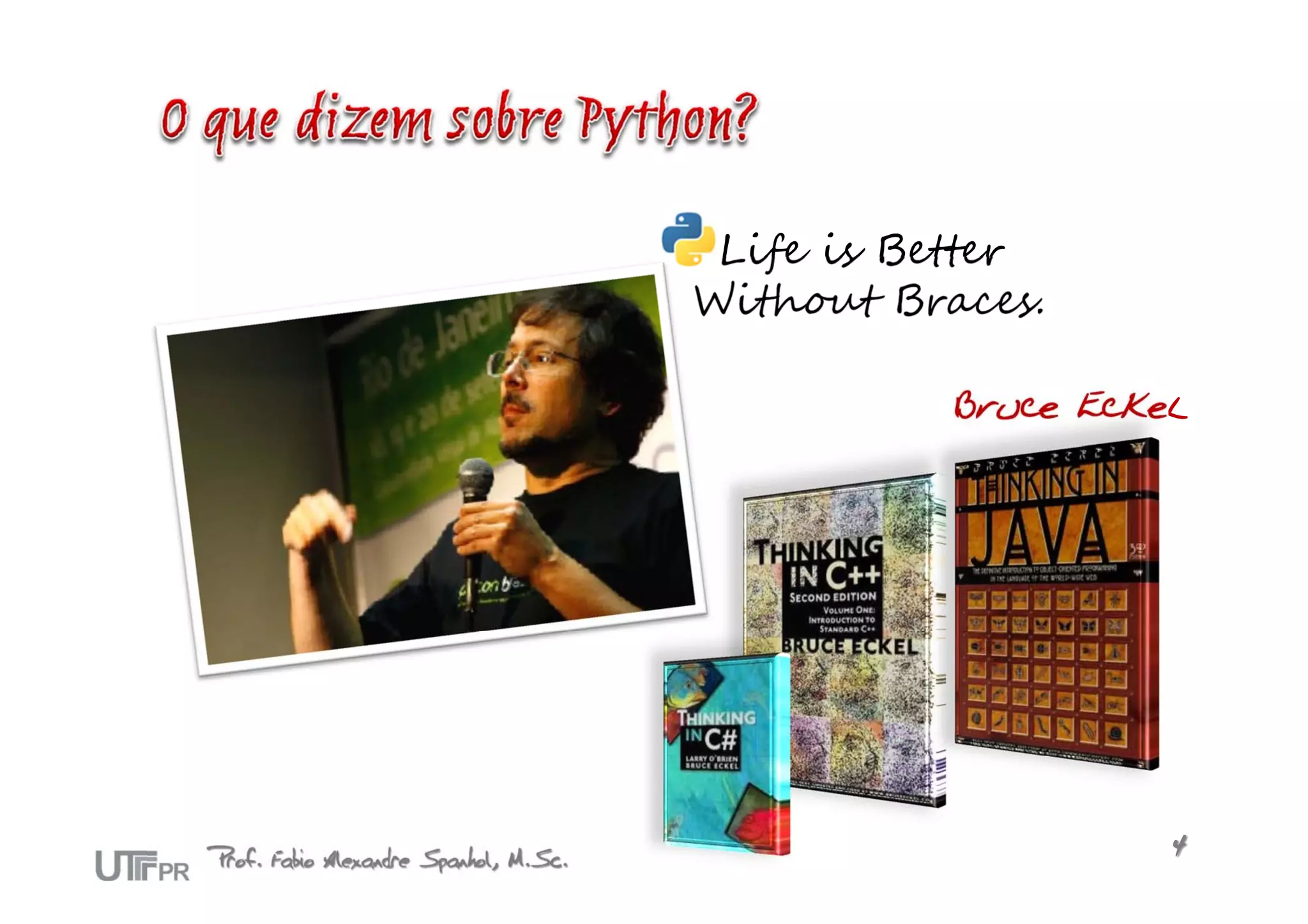 Life is Better
                                       Without Braces.

                                                  Bruce Eckel




Prof. Fabio Alexandre Spanhol, M.Sc.                        4
 