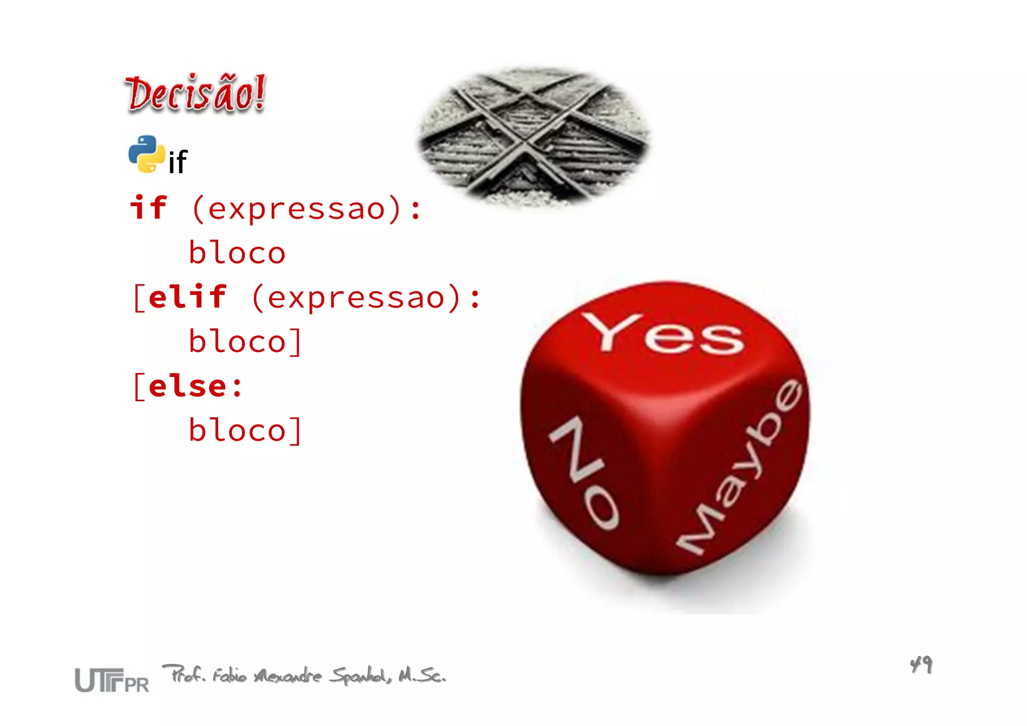 if
if (expressao):
   bloco
[elif (expressao):
   bloco]
[else:
   bloco]




 Prof. Fabio Alexandre Spanhol, M.Sc.   49
 