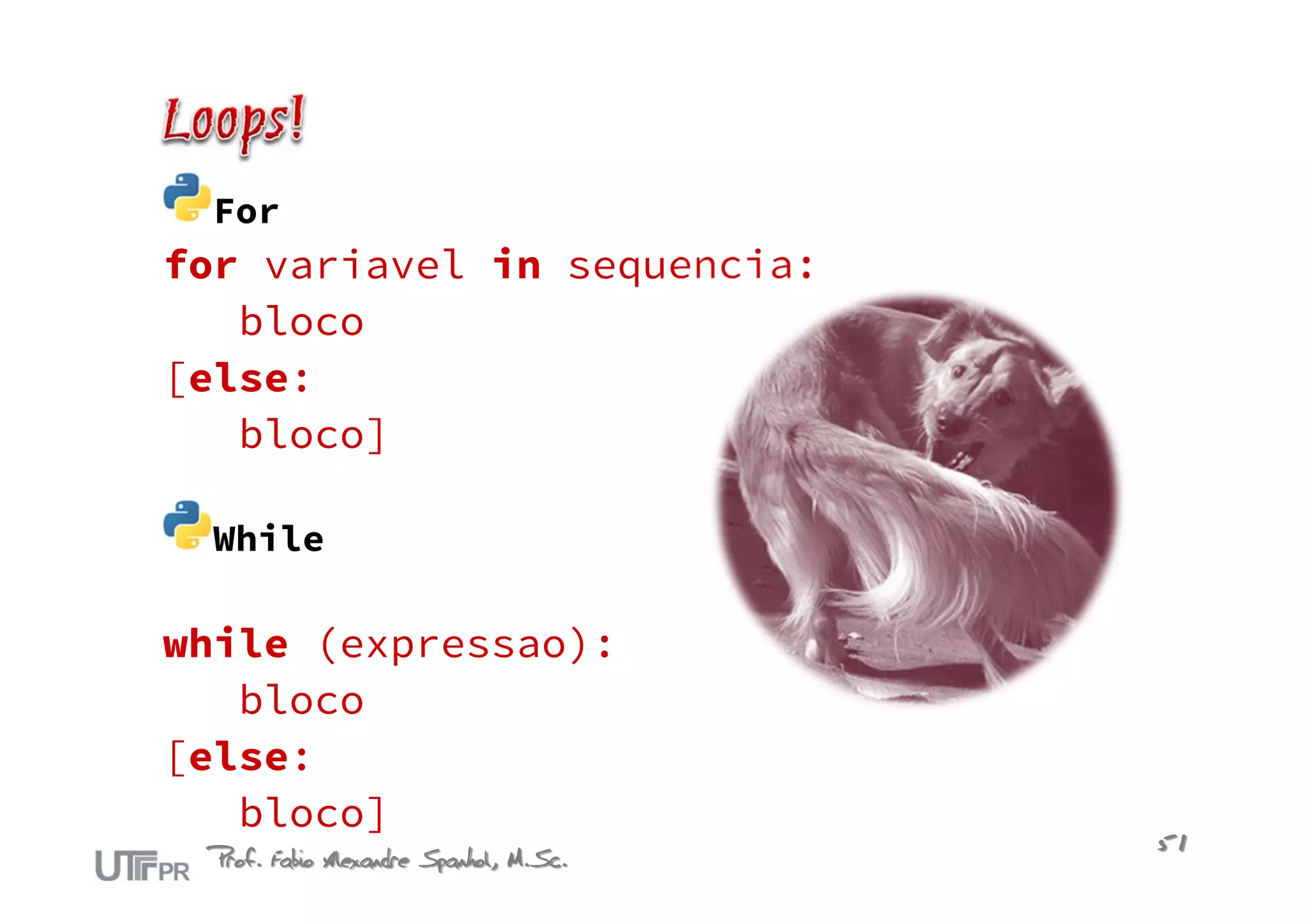 For
for variavel in sequencia:
   bloco
[else:
   bloco]

 While

while (expressao):
   bloco
[else:
   bloco]
 Prof. Fabio Alexandre Spanhol, M.Sc.   51
 