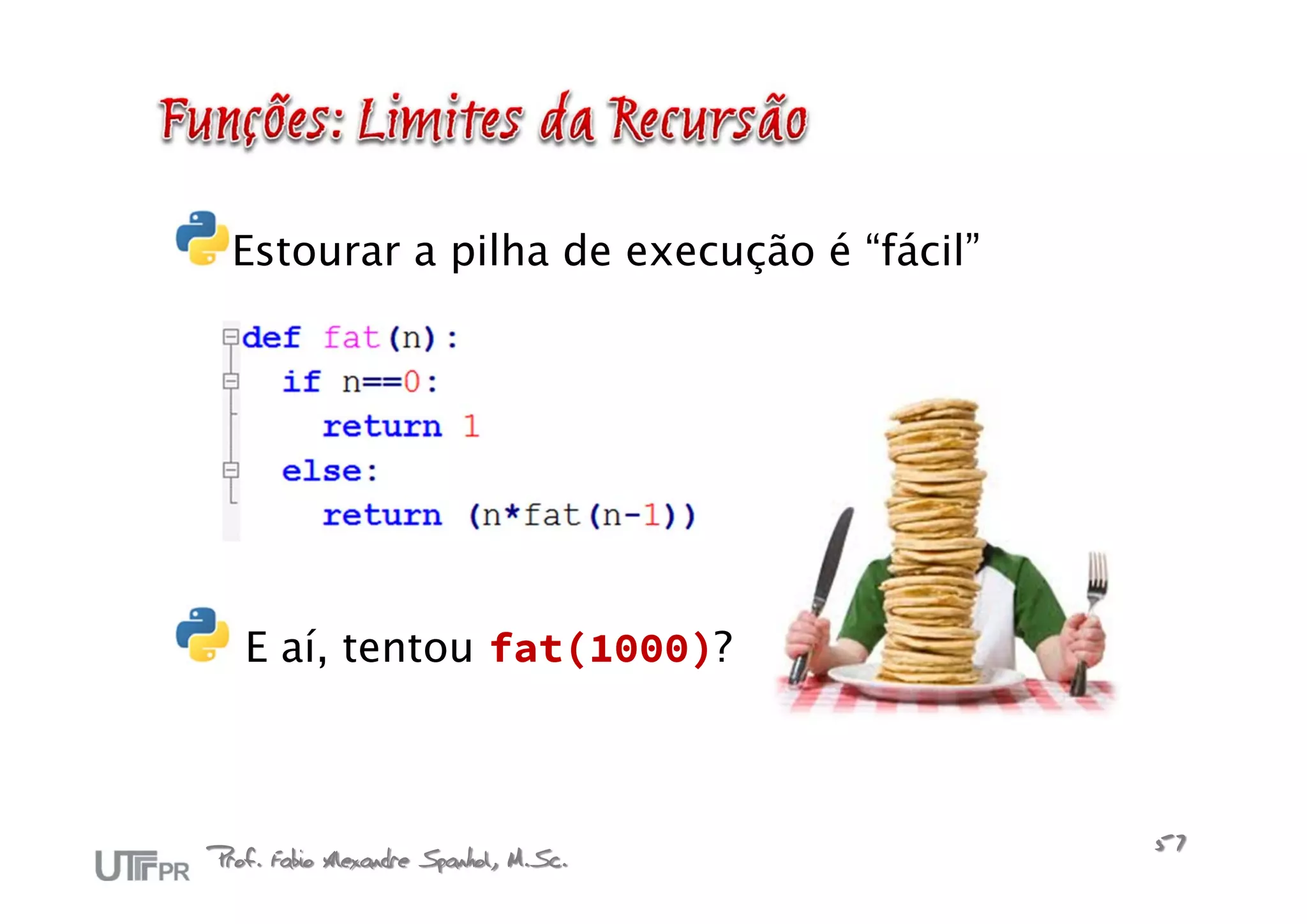Estourar a pilha de execução é “fácil”




   E aí, tentou fat(1000)?



Prof. Fabio Alexandre Spanhol, M.Sc.       57
 