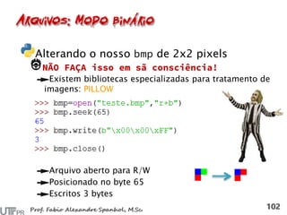 Alterando o nosso de 2x2 pixels
Existem bibliotecas especializadas para tratamento de
imagens: PILLOW
Arquivo aberto para R/W
Posicionado no byte 65
Escritos 3 bytes
 