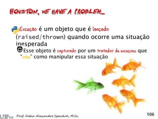 Exceção é um objeto que é lançado
( / ) quando ocorre uma situação
inesperada
Esse objeto é capturado por um tratador de exceções que
“sabe” como manipular essa situação
 