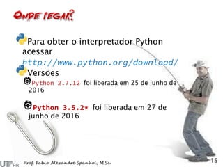 Para obter o interpretador Python
acessar
Versões
foi liberada em 25 de junho de
2016
foi liberada em 27 de
junho de 2016
 
