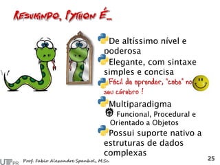 De altíssimo nível e
poderosa
Elegante, com sintaxe
simples e concisa
Fácil de aprender, “cabe” no
seu cérebro !
Multiparadigma
Funcional, Procedural e
Orientado a Objetos
Possui suporte nativo a
estruturas de dados
complexas
 