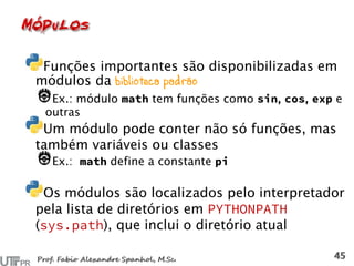 Funções importantes são disponibilizadas em
módulos da biblioteca padrão
Ex.: módulo tem funções como , , e
outras
Um módulo pode conter não só funções, mas
também variáveis ou classes
Ex.: define a constante
Os módulos são localizados pelo interpretador
pela lista de diretórios em
( ), que inclui o diretório atual
 