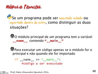 Se um programa pode ser executado isolado ou
importado dentro de outro, como distinguir as duas
situações?
O módulo principal de um programa tem a variável
contendo
Para executar um código apenas se o módulo for o
principal e não quando ele for importado
 
