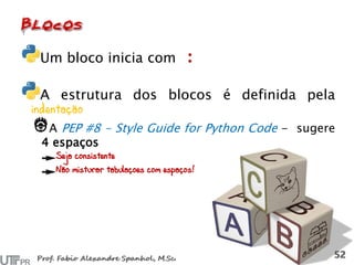 Um bloco inicia com
A estrutura dos blocos é definida pela
indentação
A PEP #8 - Style Guide for Python Code - sugere
4 espaços
Seja consistente
Não misturar tabulações com espaços!
 
