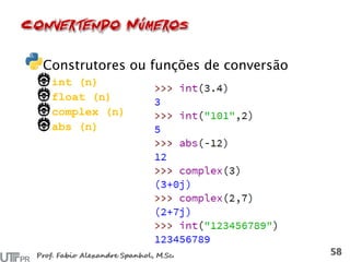 Construtores ou funções de conversão
int (n)
float (n)
complex (n)
abs (n)
 
