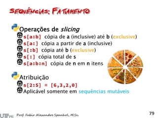 Operações de slicing
cópia de a (inclusive) até b (exclusive)
cópia a partir de a (inclusive)
cópia até b (exclusive)
cópia total de s
cópia de n em n itens
Atribuição
Aplicável somente em sequências mutáveis
 