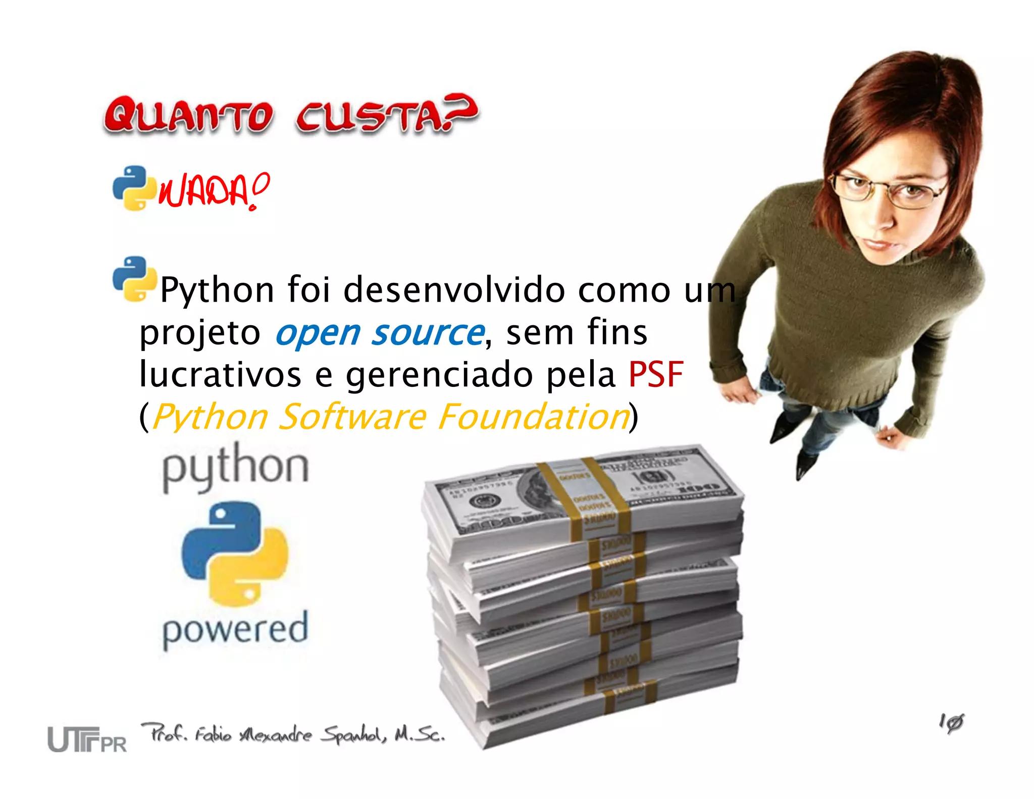 NADA! Python foi desenvolvido como um projeto open source, sem fins lucrativos e gerenciado pela PSF (Python Software Foundation) 