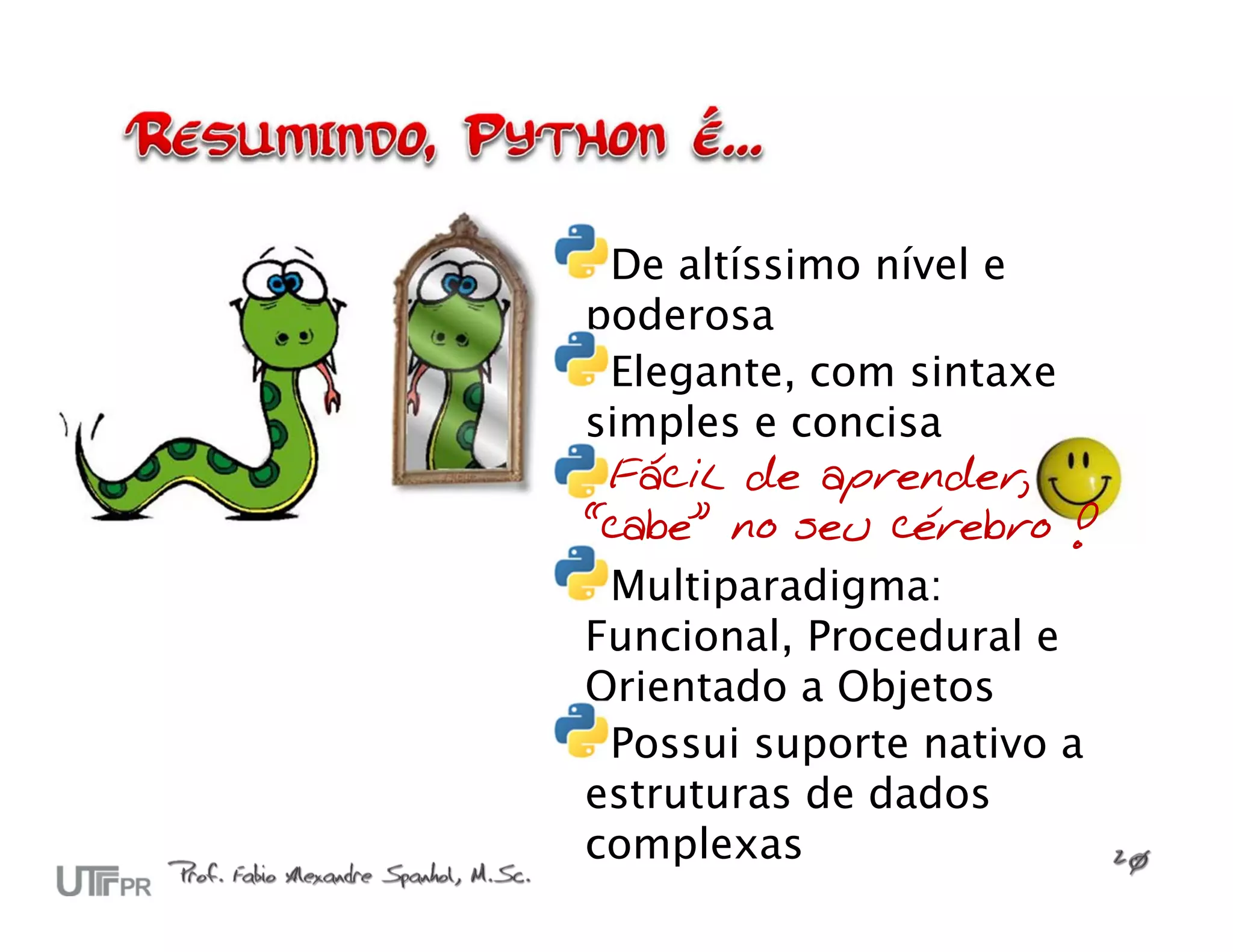 De altíssimo nível e poderosa Elegante, com sintaxe simples e concisa Fácil de aprender, “cabe” no seu cérebro ! Multiparadigma: Funcional, Procedural e Orientado a Objetos Possui suporte nativo a estruturas de dados complexas 