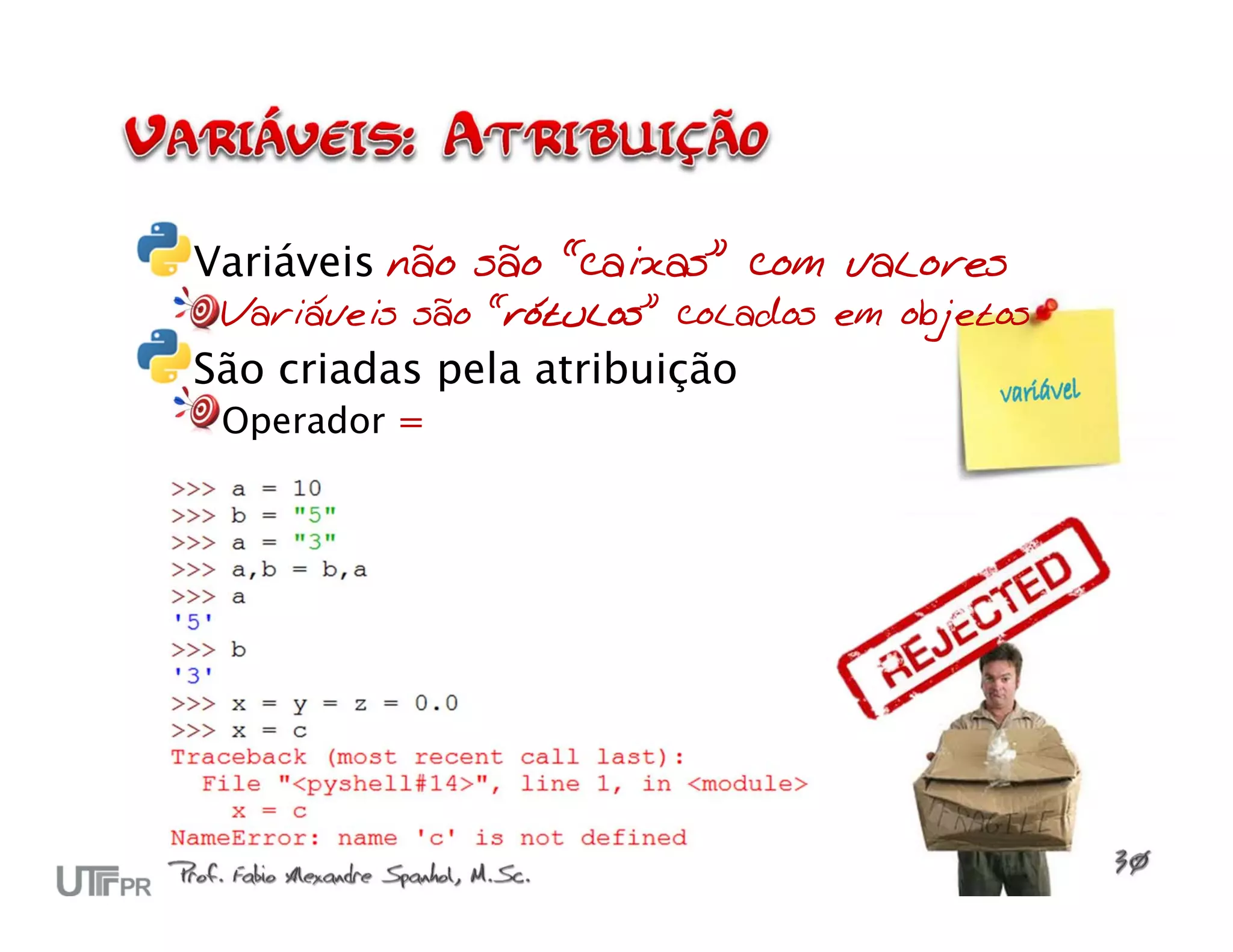 Variáveis não são “caixas” com valores Variáveis são “rótulos” colados em objetos São criadas pela atribuição Operador = 