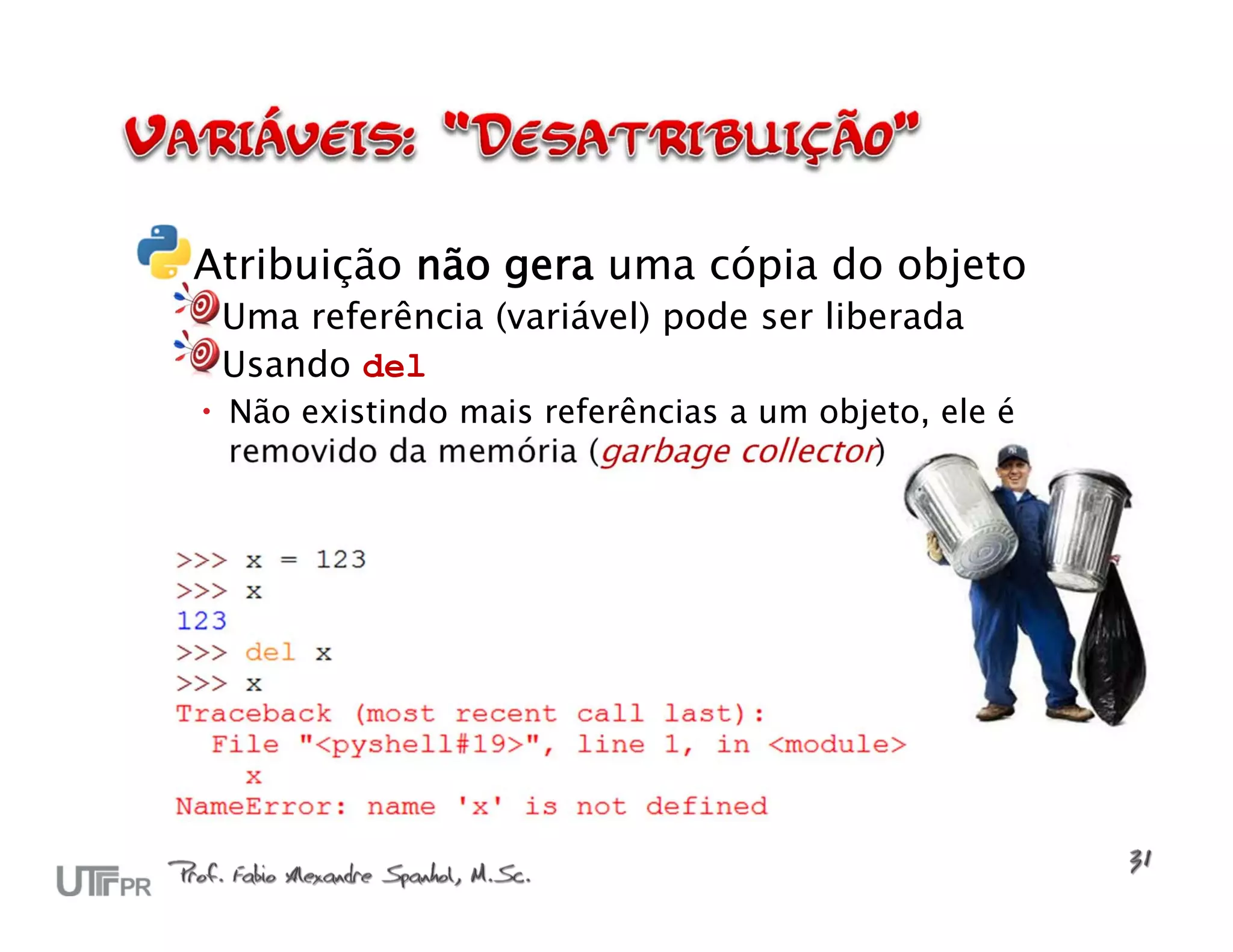 Atribuição não gera uma cópia do objeto Uma referência (variável) pode ser liberada Usando del  Não existindo mais referências a um objeto, ele é removido da memória (garbage collector) 