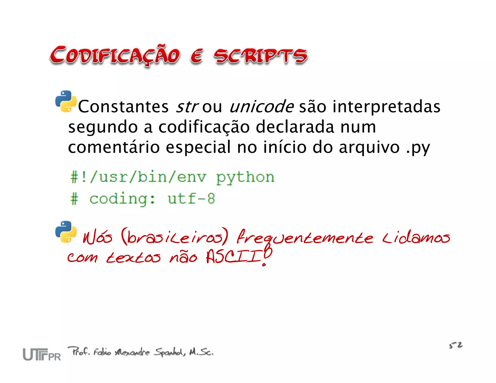 Constantes str ou unicode são interpretadas segundo a codificação declarada num comentário especial no início do arquivo .py Nós (brasileiros) frequentemente lidamos com textos não ASCII! 