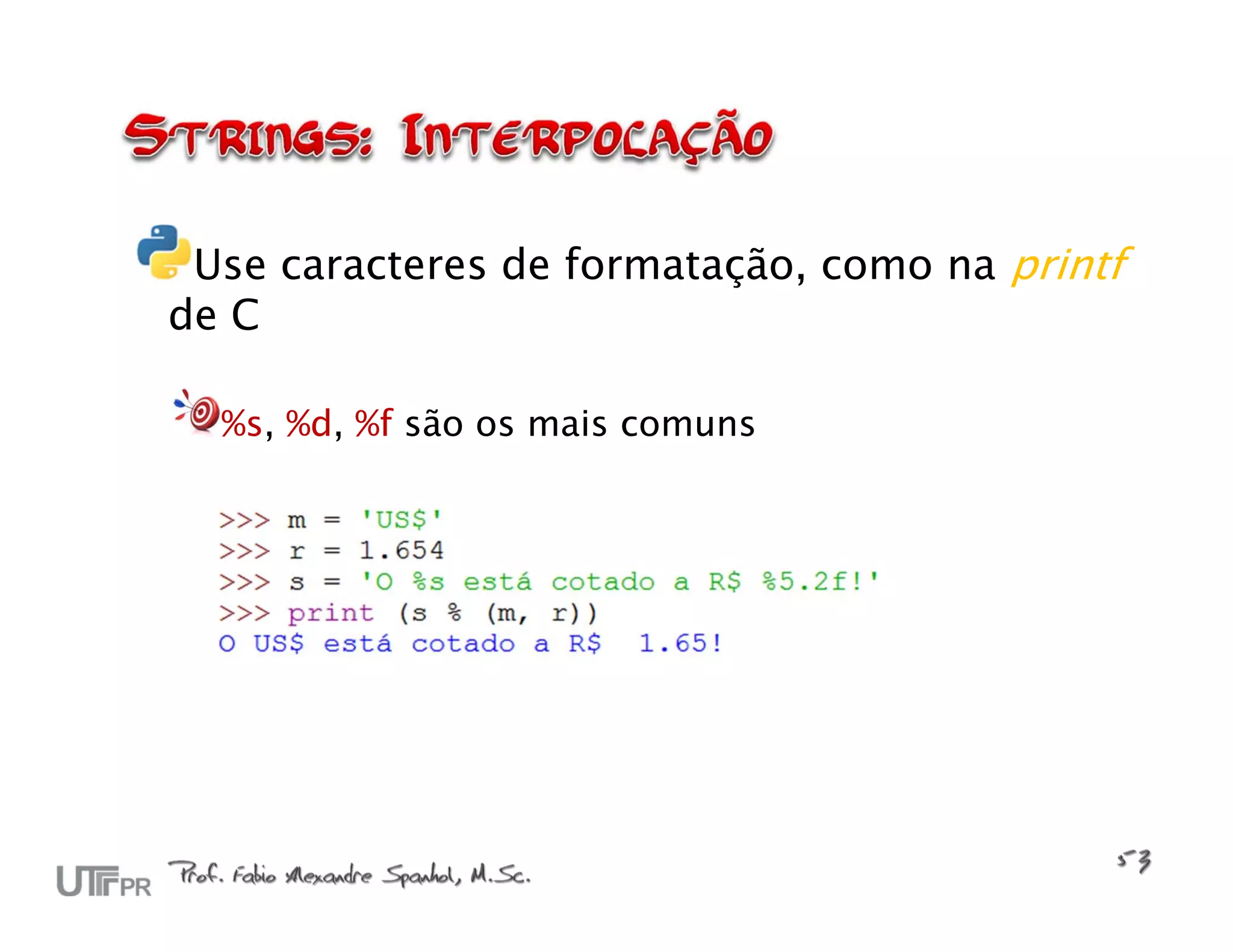 Use caracteres de formatação, como na printf de C %s, %d, %f são os mais comuns 