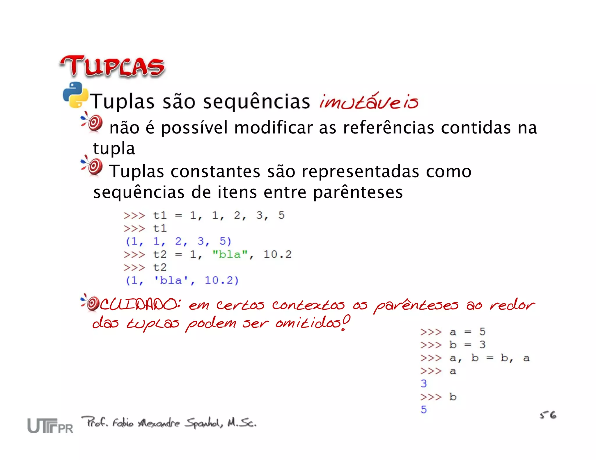 Tuplas são sequências imutáveis não é possível modificar as referências contidas na tupla Tuplas constantes são representadas como sequências de itens entre parênteses CUIDADO: em certos contextos os parênteses ao redor das tuplas podem ser omitidos! 