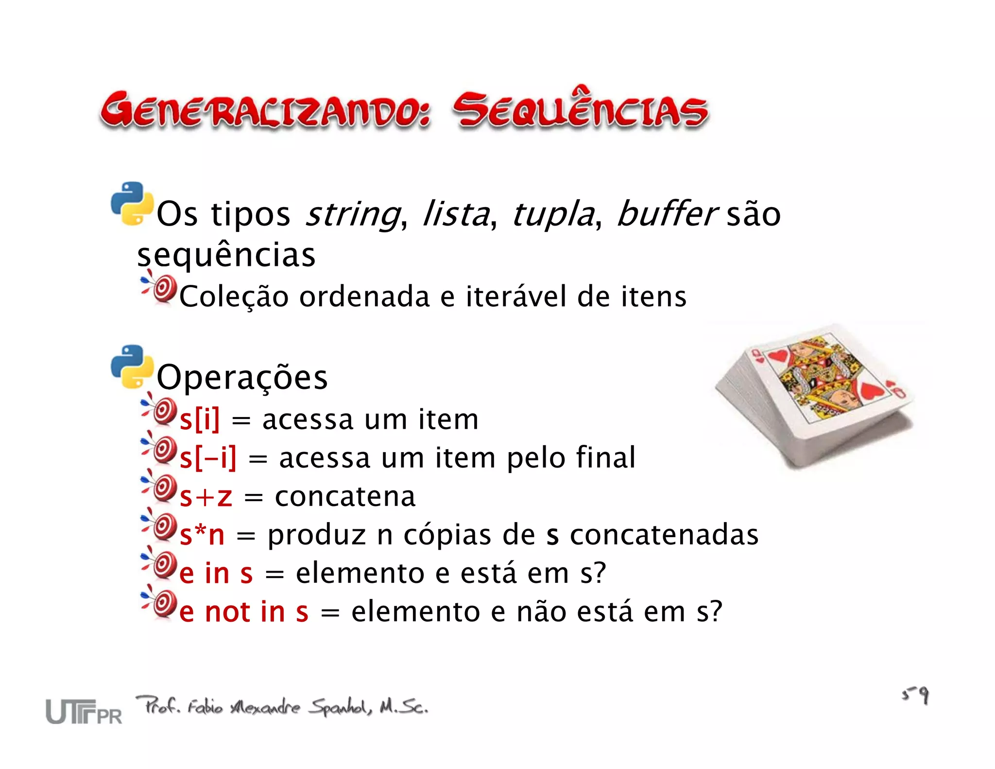 Os tipos string, lista, tupla, buffer são sequências Coleção ordenada e iterável de itens Operações s[i] = acessa um item s[-i] = acessa um item pelo final s+z = concatena s*n = produz n cópias de s concatenadas e in s = elemento e está em s? e not in s = elemento e não está em s? 