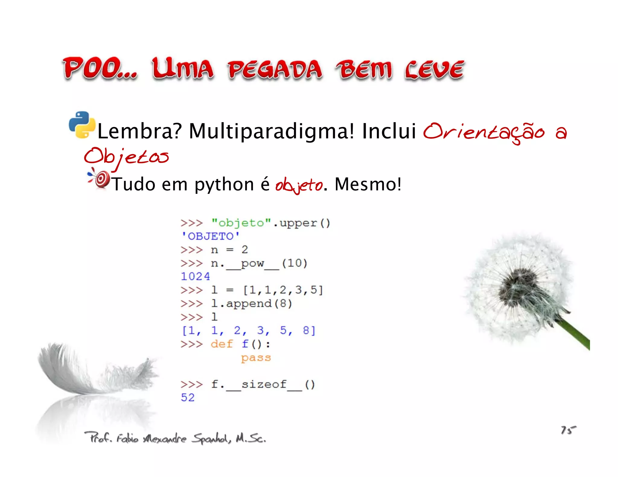 Lembra? Multiparadigma! Inclui Orientação a Objetos Tudo em python é objeto. Mesmo! 
