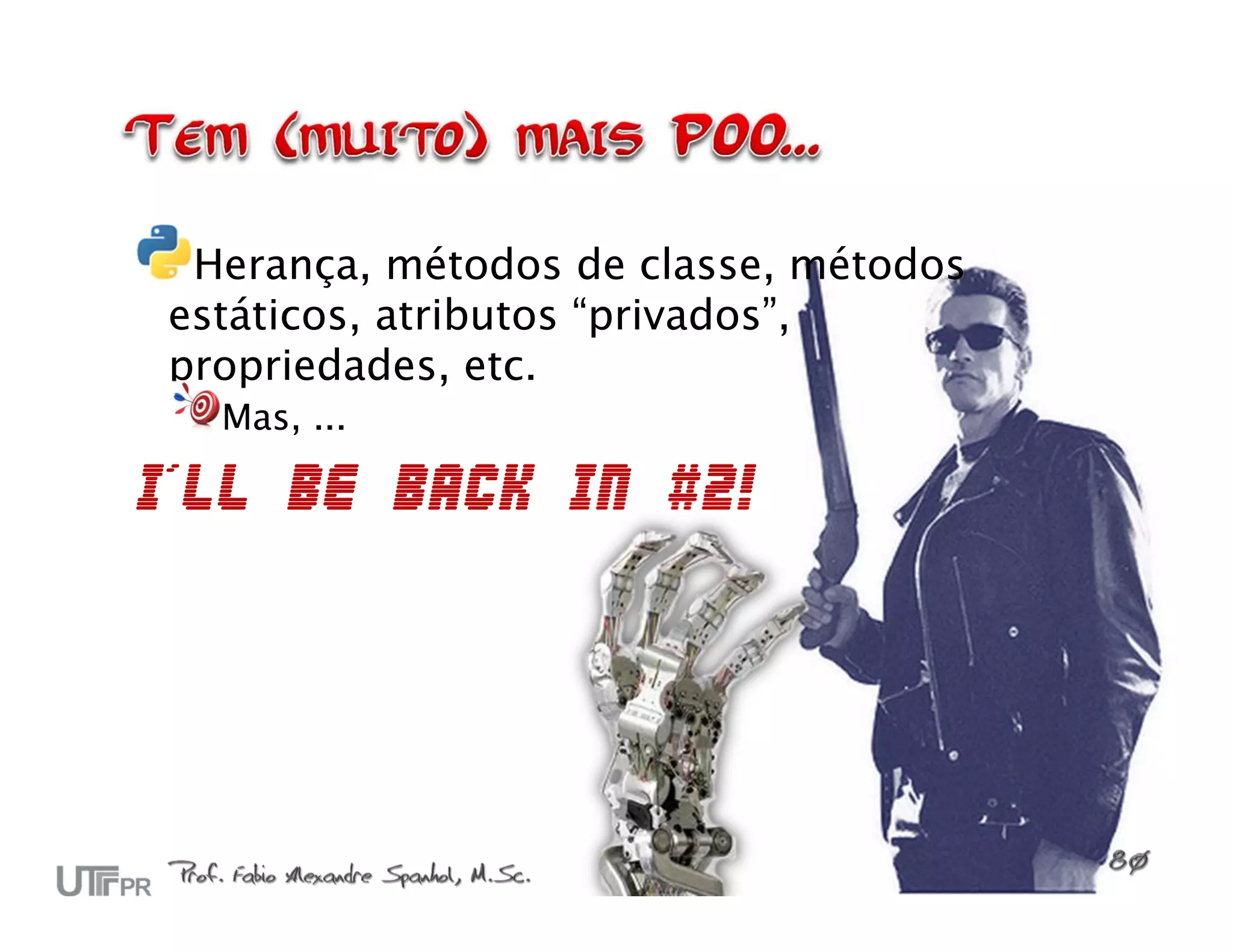 Herança, métodos de classe, métodos estáticos, atributos “privados”, propriedades, etc. Mas, ... I´ll be back in #2! 