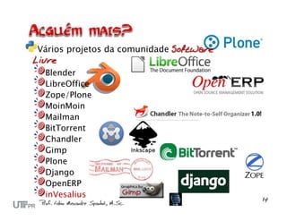 Vários projetos da comunidade Software
Livre
   Blender
   LibreOffice
   Zope/Plone
   MoinMoin
   Mailman
   BitTorrent
   Chandler
   Gimp
   Plone
   Django
   OpenERP
   inVesalius
 