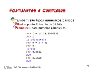 Também são tipos numéricos básicos
 float = ponto flutuante de 32 bits
 complex= para números complexos
 