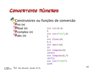 Construtores ou funções de conversão
 int (n)
 float (n)
 complex (n)
 abs (n)
 