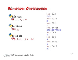 Básicos
 +, -, *, /, **

Inteiros
 %, //

Bit a Bit
 &, |, ^, ~, >>, <<
 