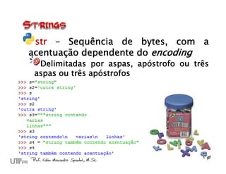 str – Sequência de bytes, com a
acentuação dependente do encoding
  Delimitadas por aspas, apóstrofo ou três
 aspas ou três apóstrofos
 