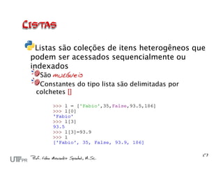 Listas são coleções de itens heterogêneos que
podem ser acessados sequencialmente ou
indexados
  São mutáveis
  Constantes do tipo lista são delimitadas por
 colchetes []
 