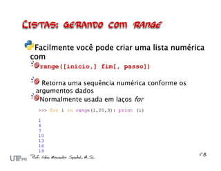 Facilmente você pode criar uma lista numérica
com
  range([inicio,] fim[, passo])

   Retorna uma sequência numérica conforme os
 argumentos dados
  Normalmente usada em laços for
 