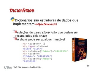 Dicionários são estruturas de dados que
implementam mapeamentos

  coleções de pares chave:valor que podem ser
 recuperados pela chave
  A chave pode ser qualquer imutável
 