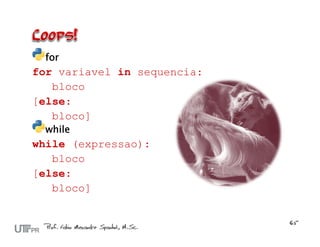 for
for variavel in sequencia:
   bloco
[else:
   bloco]
 while
while (expressao):
   bloco
[else:
   bloco]
 