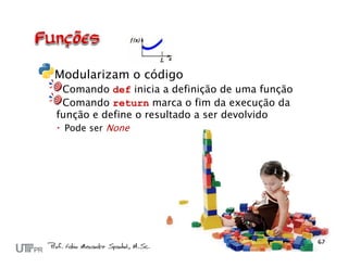 Modularizam o código
  Comando def inicia a definição de uma função
  Comando return marca o fim da execução da
função e define o resultado a ser devolvido
 Pode ser None
 