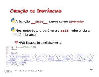 A função __init__ serve como construtor

  Nos métodos, o parâmetro self referencia a
instância atual

   NÃO É passado explicitamente
 