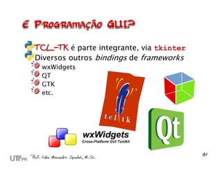 TCL-TK é parte integrante, via tkinter
Diversos outros bindings de frameworks
 wxWidgets
 QT
 GTK
 etc.
 