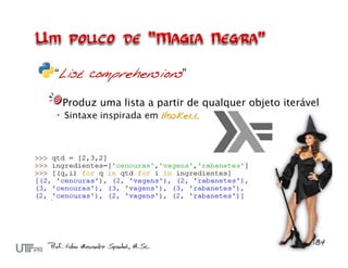 “List comprehensions”

 Produz uma lista a partir de qualquer objeto iterável
 Sintaxe inspirada em Haskell
 