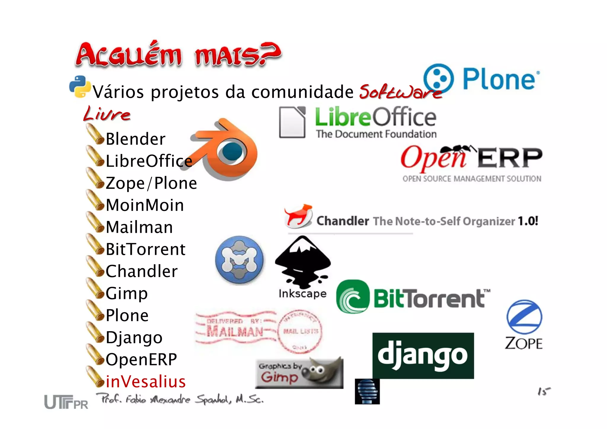 Vários projetos da comunidade Software
Livre
  Blender
  LibreOffice
  Zope/Plone
  MoinMoin
  Mailman
  BitTorrent
  Chandler
  Gimp
  Plone
  Django
  OpenERP
  inVesalius
 