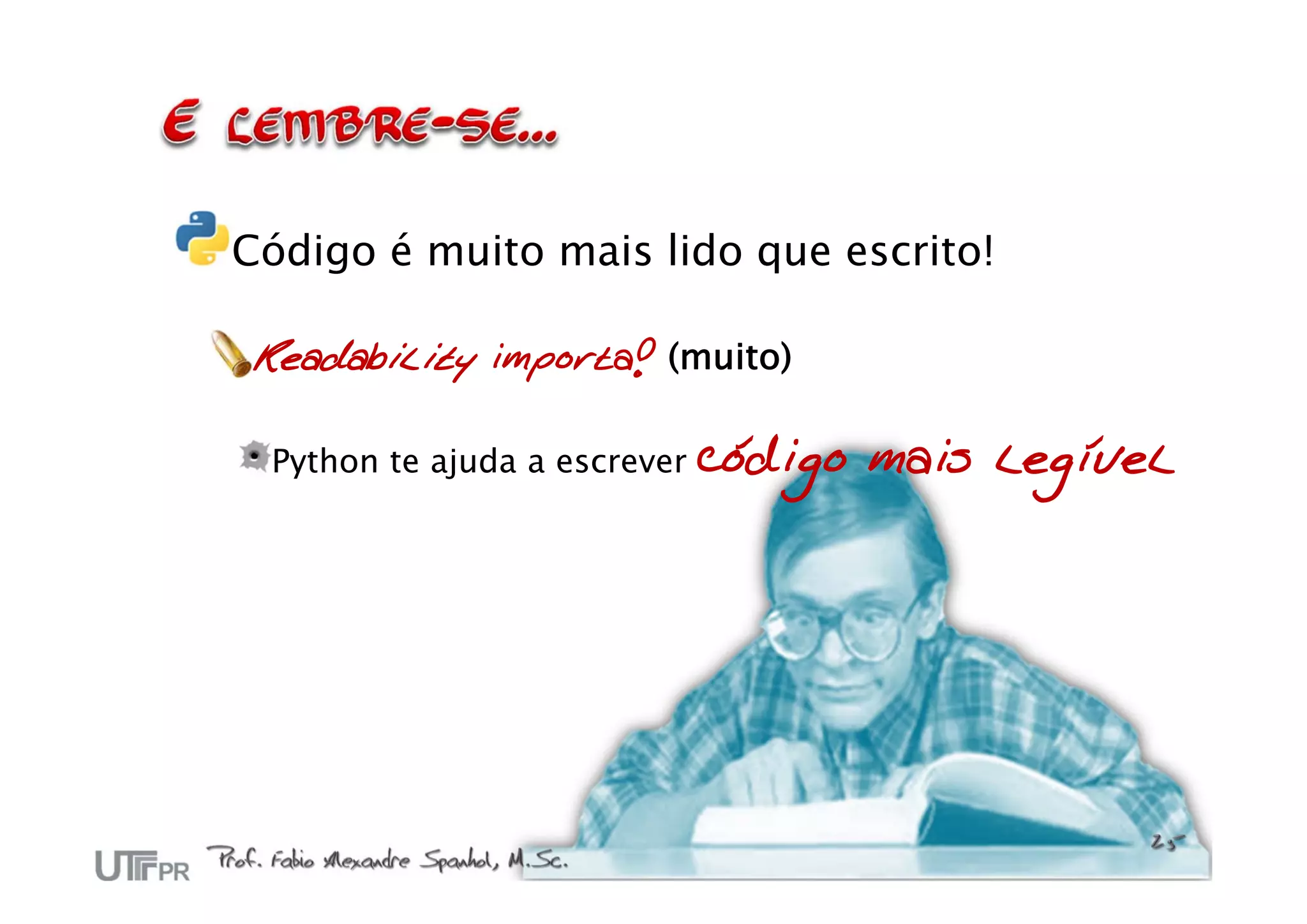 Código é muito mais lido que escrito!

 Readability importa! (muito)

 Python te ajuda a escrever   código mais legível
 